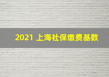 2021 上海社保缴费基数